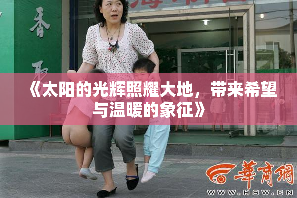 《太阳的光辉照耀大地，带来希望与温暖的象征》