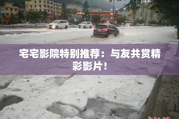 宅宅影院特别推荐：与友共赏精彩影片！