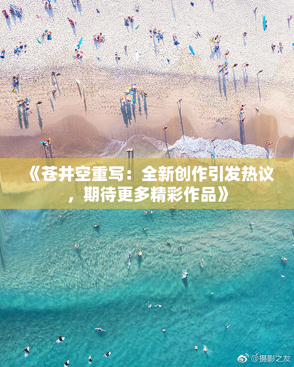 《苍井空重写：全新创作引发热议，期待更多精彩作品》