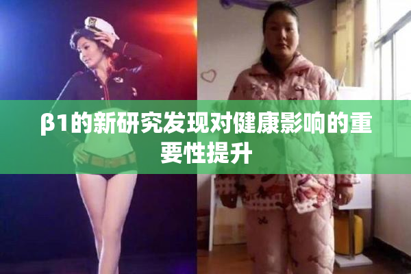 β1的新研究发现对健康影响的重要性提升