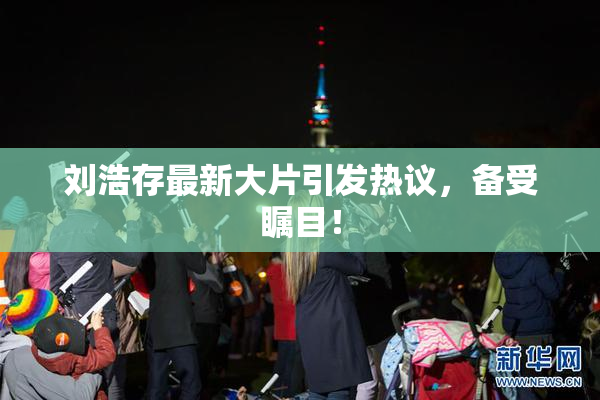 刘浩存最新大片引发热议，备受瞩目！