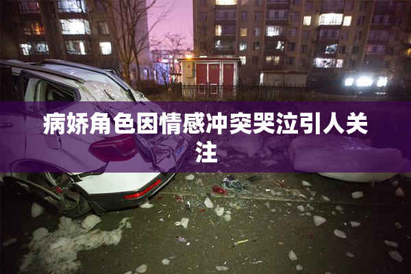 病娇角色因情感冲突哭泣引人关注