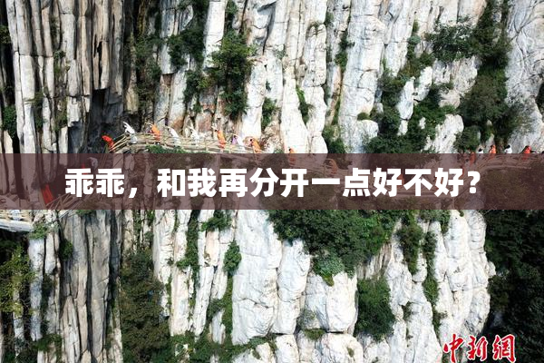乖乖，和我再分开一点好不好？