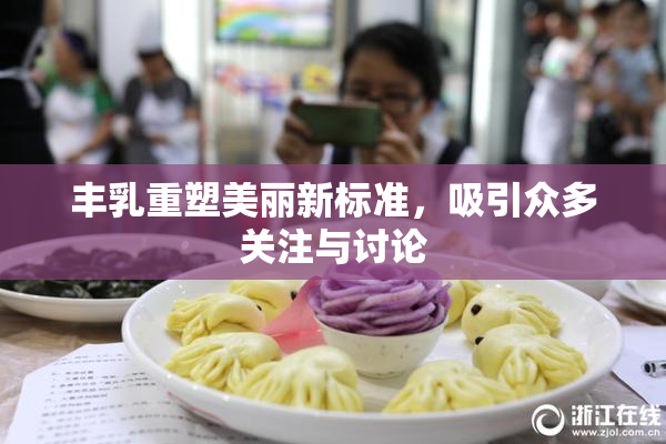 丰乳重塑美丽新标准，吸引众多关注与讨论