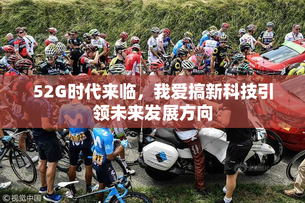 52G时代来临，我爱搞新科技引领未来发展方向