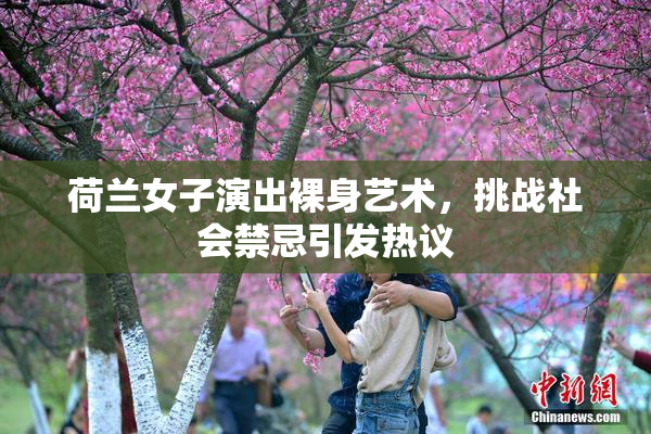 荷兰女子演出裸身艺术，挑战社会禁忌引发热议