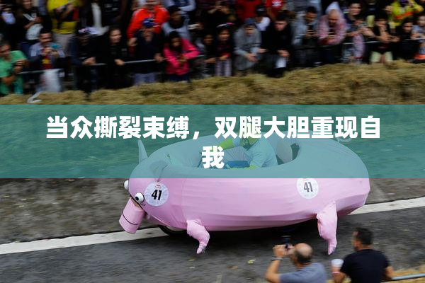 当众撕裂束缚，双腿大胆重现自我