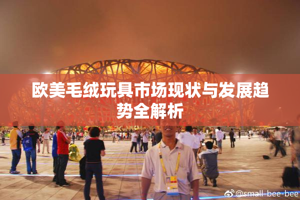 欧美毛绒玩具市场现状与发展趋势全解析