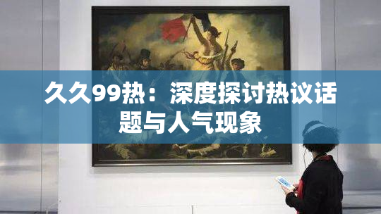 久久99热：深度探讨热议话题与人气现象