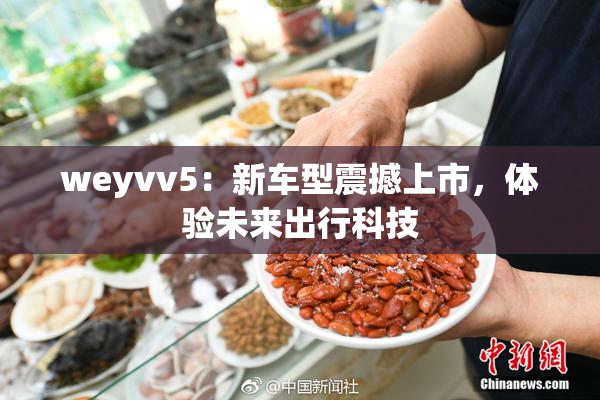 weyvv5：新车型震撼上市，体验未来出行科技