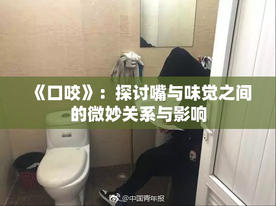 《口咬》：探讨嘴与味觉之间的微妙关系与影响