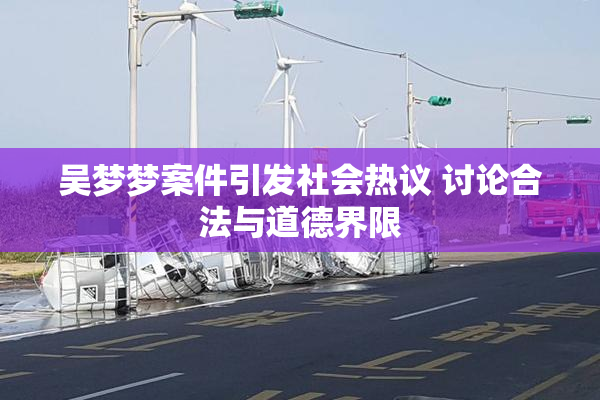 吴梦梦案件引发社会热议 讨论合法与道德界限