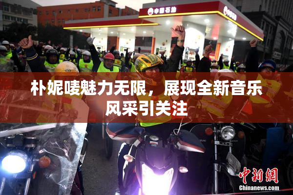 朴妮唛魅力无限，展现全新音乐风采引关注