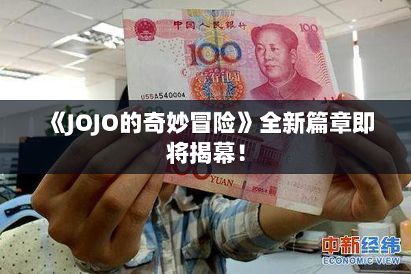 《JOJO的奇妙冒险》全新篇章即将揭幕！