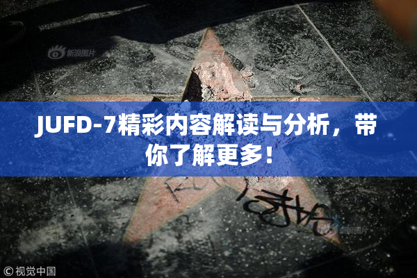 JUFD-7精彩内容解读与分析，带你了解更多！