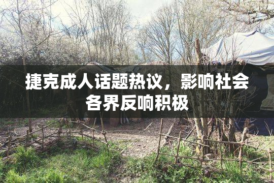 捷克成人话题热议，影响社会各界反响积极