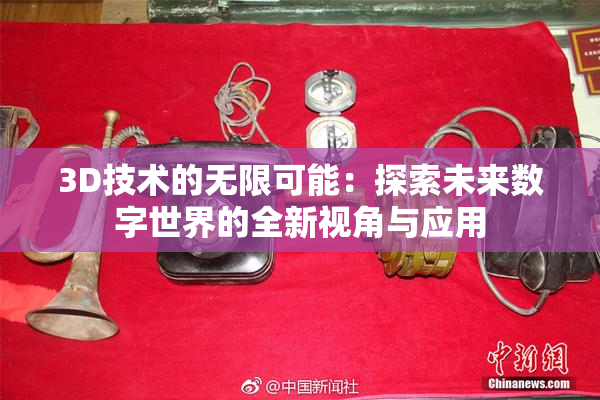 3D技术的无限可能：探索未来数字世界的全新视角与应用
