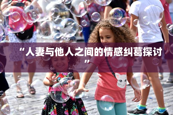 “人妻与他人之间的情感纠葛探讨”
