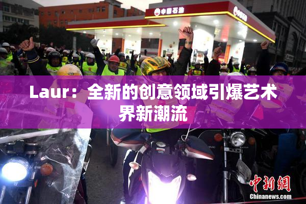 Laur：全新的创意领域引爆艺术界新潮流