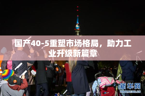 国产40-5重塑市场格局，助力工业升级新篇章