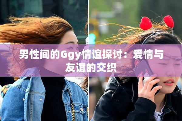 男性间的Ggy情谊探讨：爱情与友谊的交织