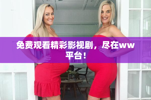 免费观看精彩影视剧，尽在ww平台！