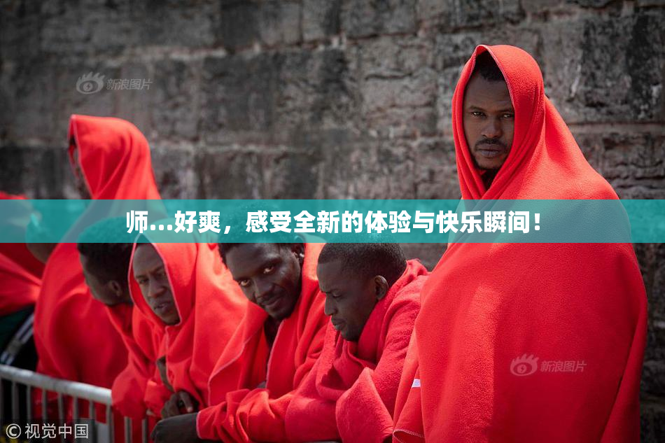 师…好爽，感受全新的体验与快乐瞬间！