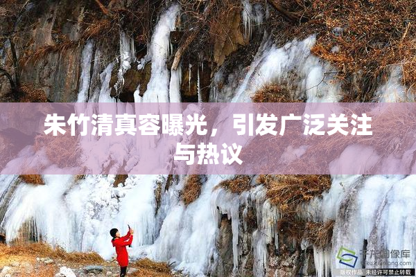 朱竹清真容曝光，引发广泛关注与热议
