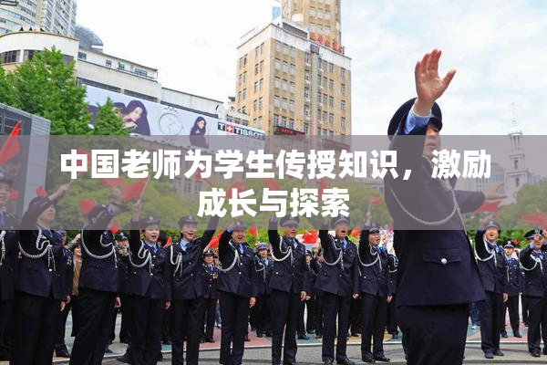 中国老师为学生传授知识，激励成长与探索