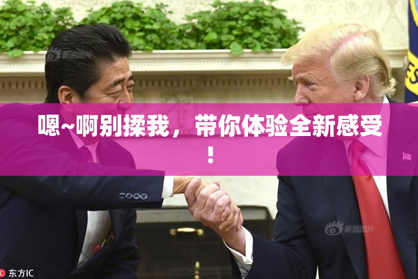 嗯~啊别揉我，带你体验全新感受!