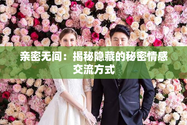 亲密无间：揭秘隐藏的秘密情感交流方式