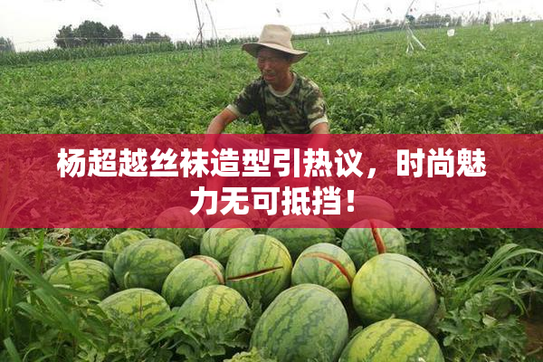 杨超越丝袜造型引热议，时尚魅力无可抵挡！