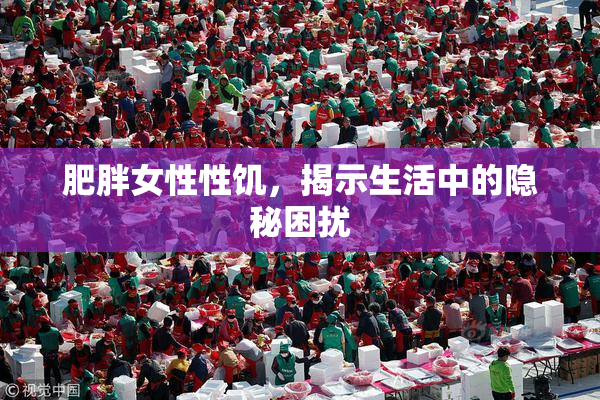肥胖女性性饥，揭示生活中的隐秘困扰