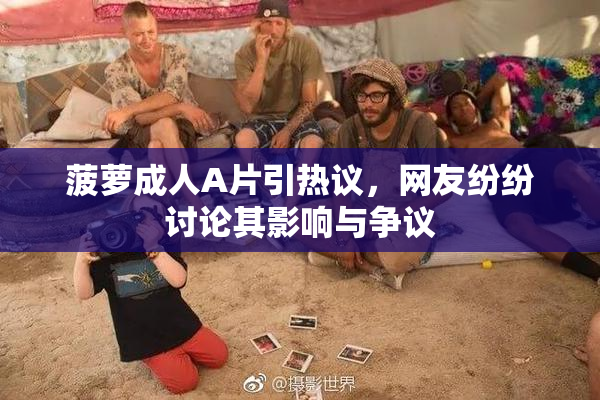 菠萝成人A片引热议，网友纷纷讨论其影响与争议