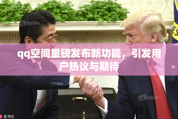 qq空间重磅发布新功能，引发用户热议与期待