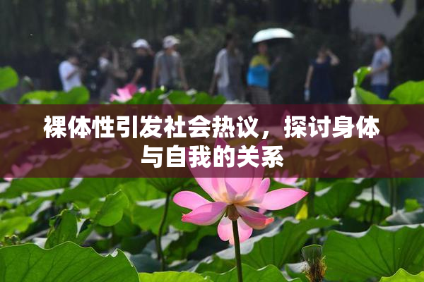 裸体性引发社会热议，探讨身体与自我的关系