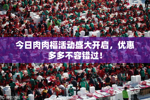 今日肉肉福活动盛大开启，优惠多多不容错过！
