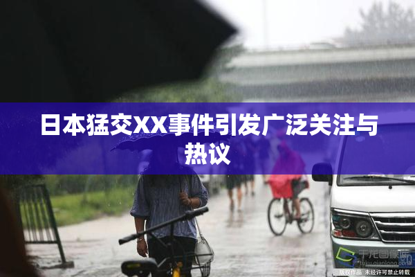 日本猛交XX事件引发广泛关注与热议