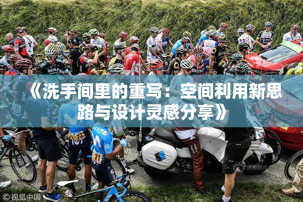 《洗手间里的重写：空间利用新思路与设计灵感分享》