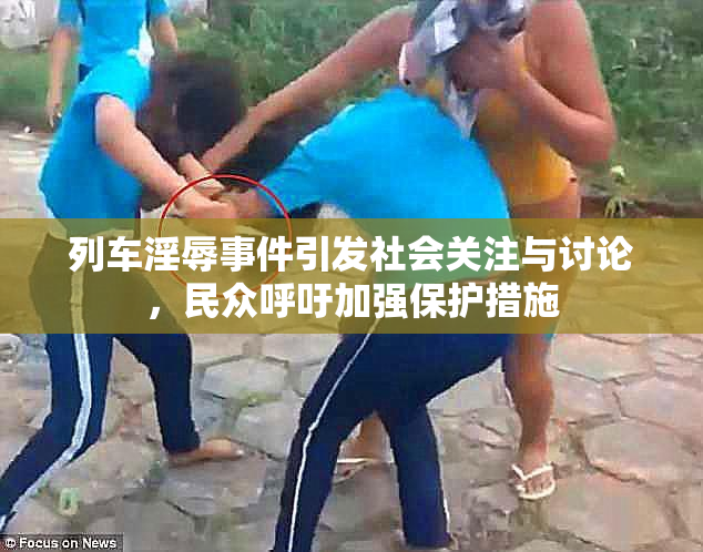 列车淫辱事件引发社会关注与讨论，民众呼吁加强保护措施