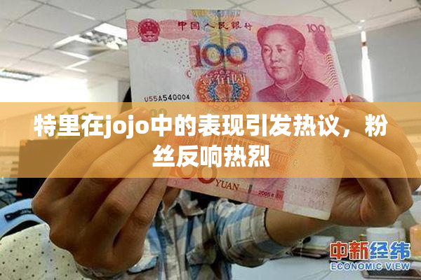特里在jojo中的表现引发热议，粉丝反响热烈