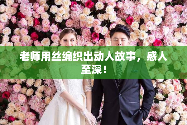老师用丝编织出动人故事，感人至深！