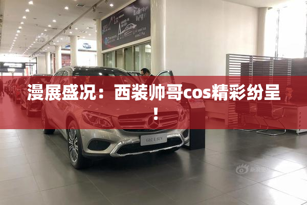 漫展盛况：西装帅哥cos精彩纷呈！