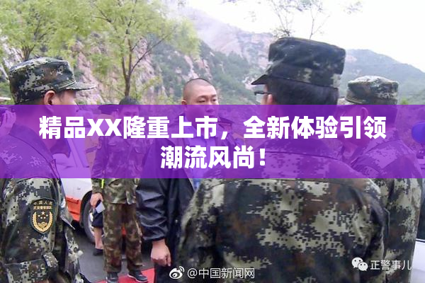 精品XX隆重上市，全新体验引领潮流风尚！