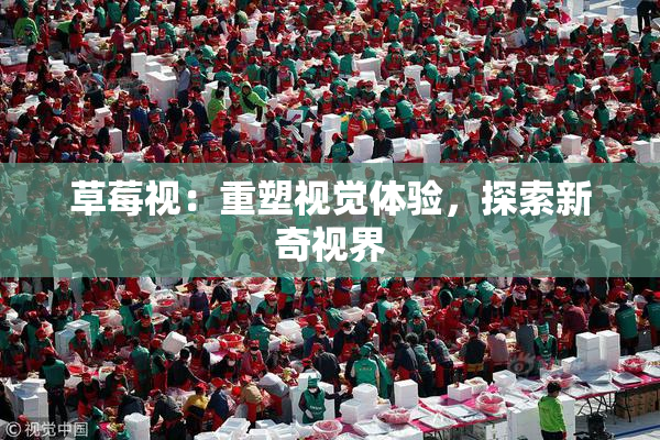 草莓视：重塑视觉体验，探索新奇视界