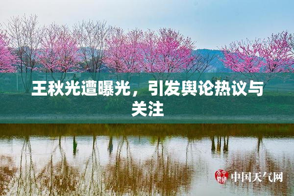 王秋光遭曝光，引发舆论热议与关注