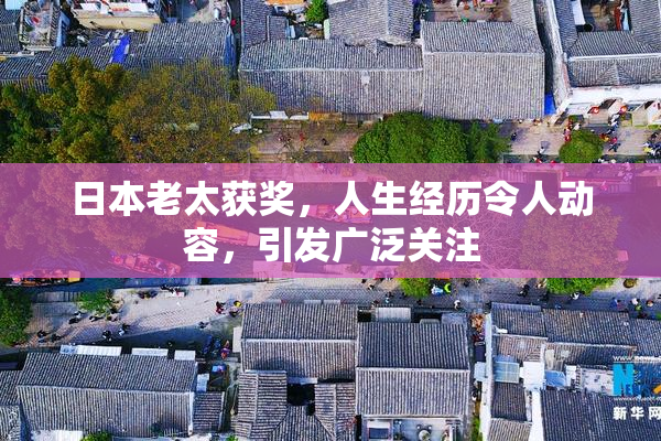 日本老太获奖，人生经历令人动容，引发广泛关注