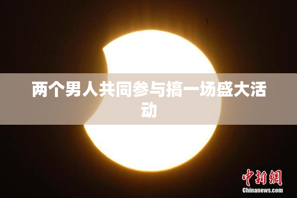 两个男人共同参与搞一场盛大活动