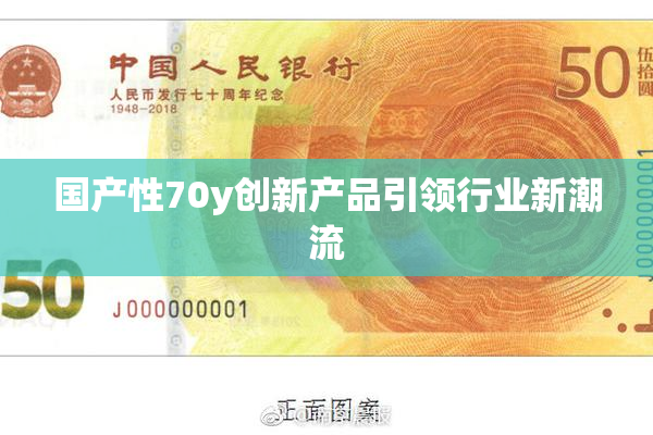 国产性70y创新产品引领行业新潮流