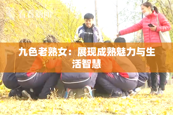 九色老熟女：展现成熟魅力与生活智慧